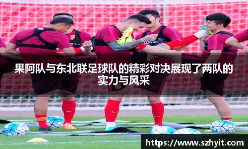 beats365果阿队与东北联足球队的精彩对决展现了两队的实力与风采